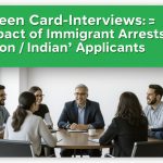 Green Card Interviews: Impact of Immigrant Arrests on Indian Applicants